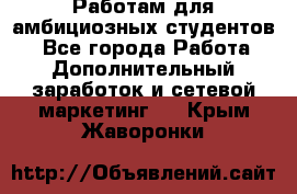 Работам для амбициозных студентов. - Все города Работа » Дополнительный заработок и сетевой маркетинг   . Крым,Жаворонки